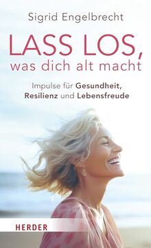 Lass los, was dich alt macht: Impulse für Gesundheit, Resilienz und Lebensfreude