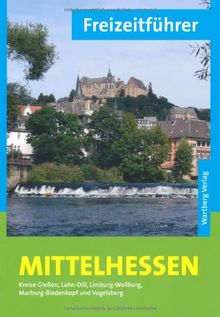 Freizeitführer Mittelhessen: Kreise Gießen, Lahn-Dill, Limburg-Weilburg, Marburg-Biedenkopf und Vogelsberg