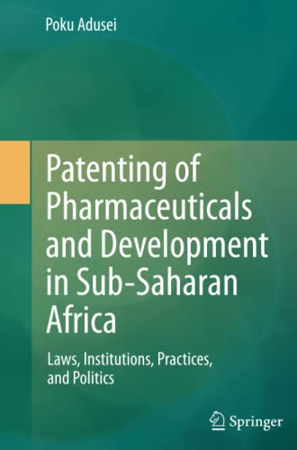 Patenting of Pharmaceuticals and Development in Sub-Saharan Africa: Laws, Institutions, Practices, and Politics