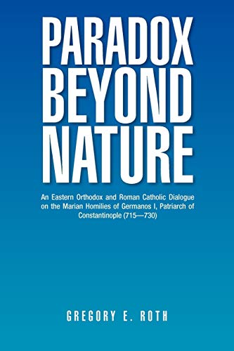 Paradox Beyond Nature: An Eastern Orthodox and Roman Catholic Dialogue on the Marian Homilies of Germanos I, Patriarch of Constantinople (715-730)