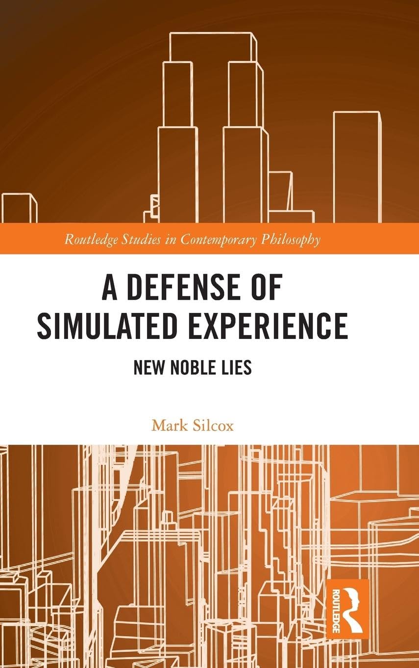 A Defense of Simulated Experience: New Noble Lies (Routledge Studies in Contemporary Philosophy)