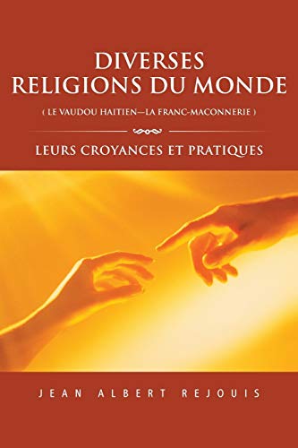 Diverses Religions Du Monde (Le Vaudou Haitien-La Franc-Maconnerie): Leurs Croyances et Pratiques