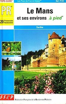 Le Mans et ses environs... à pied : 20 promenades et randonnées : Sarthe