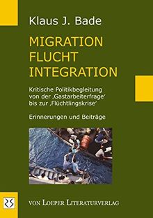 Migration - Flucht - Integration: Kritische Politikbegleitung von der 'Gastarbeiterfrage' bis zur 'Flüchtlingskrise'. Erinnerungen und Beiträge