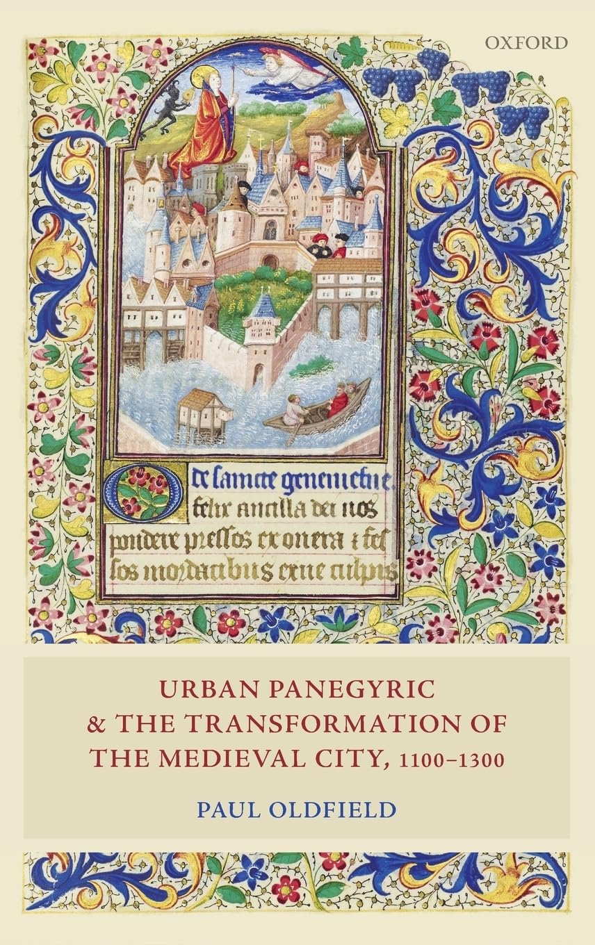 Urban Panegyric and the Transformation of the Medieval City, 1100-1300 (Oxford Studies in Medieval European History)