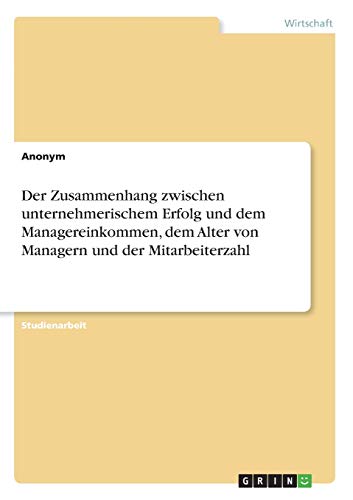 Der Zusammenhang zwischen unternehmerischem Erfolg und dem Managereinkommen, dem Alter von Managern und der Mitarbeiterzahl