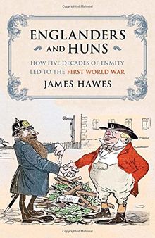 Englanders and Huns: How Five Decades of Enmity Led to the First World War