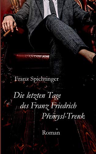 Die letzten Tage des Franz Friedrich Premysl-Trenk: Roman
