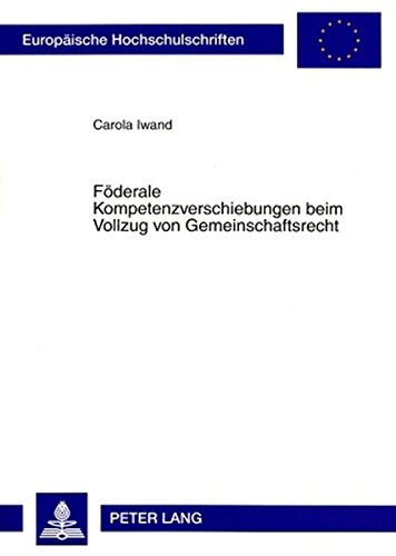 Föderale Kompetenzverschiebungen beim Vollzug von Gemeinschaftsrecht: Die Durchbrechung des (quasi-)föderalen Systems zu Lasten der ... (Europäische Hochschulschriften - Reihe II)