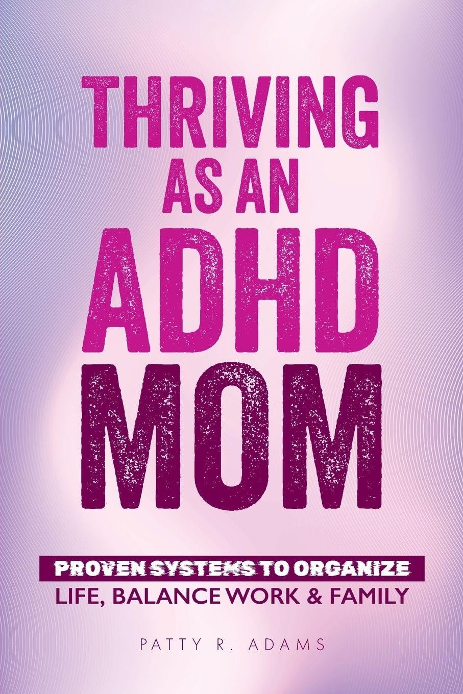 Adams, Patty R Thriving As An Adhd Mom, Proven Systems To Organize Life, Balance Work & Family