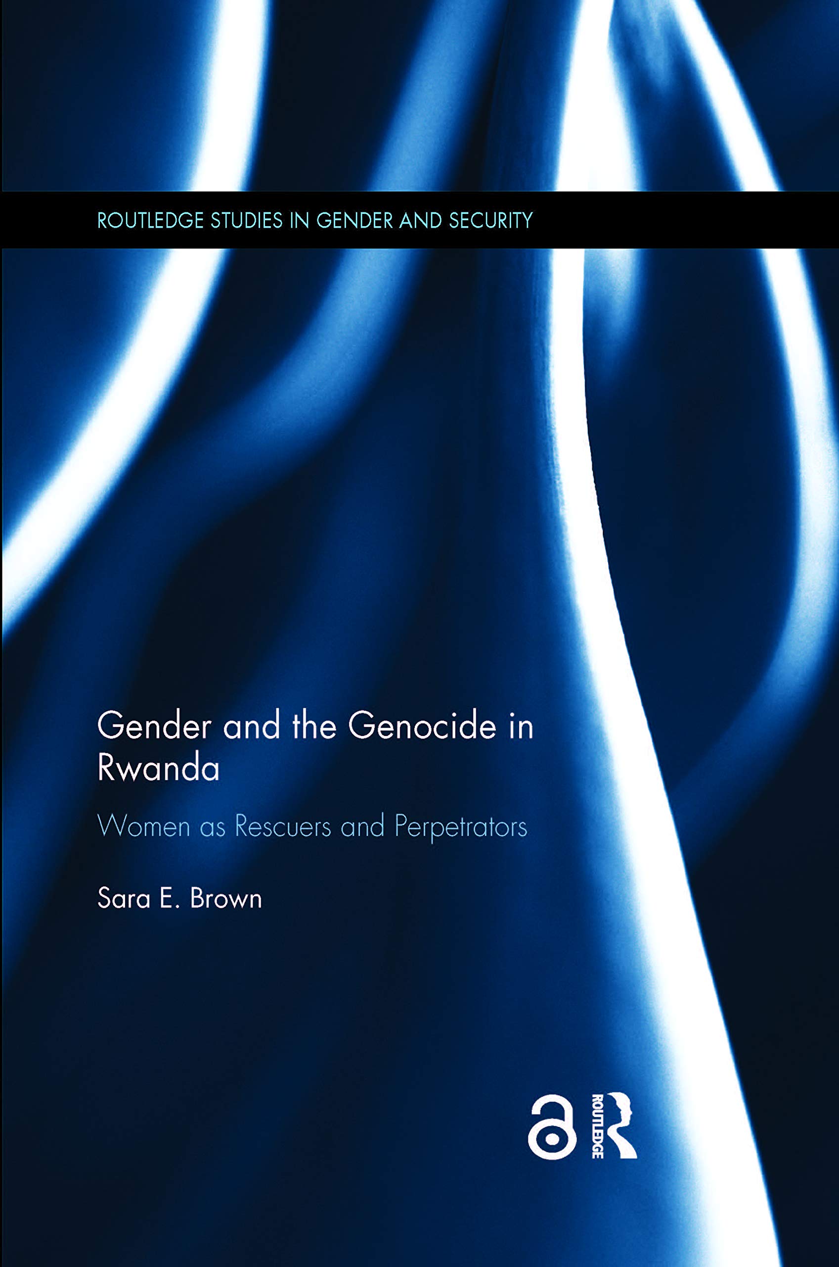 Gender and the Genocide in Rwanda: Women as Rescuers and Perpetrators (Routledge Studies in Gender and Security)