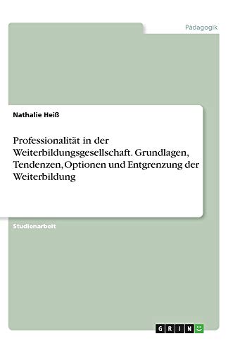 Professionalität in der Weiterbildungsgesellschaft. Grundlagen, Tendenzen, Optionen und Entgrenzung der Weiterbildung
