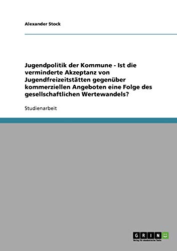 Jugendpolitik der Kommune - Ist die verminderte Akzeptanz von Jugendfreizeitstätten gegenüber kommerziellen Angeboten eine Folge des gesellschaftlichen Wertewandels?
