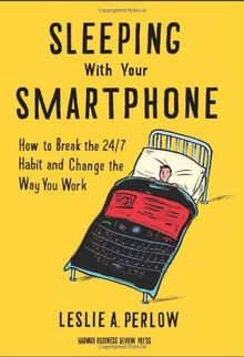 Sleeping with Your Smartphone: How to Break the 24/7 Habit and Change the Way You Work