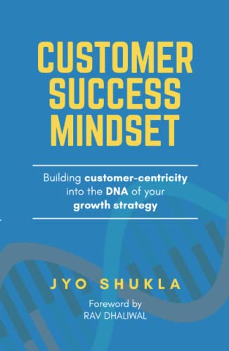 Customer Success Mindset: Building Customer-Centricity into the DNA of your Growth Strategy