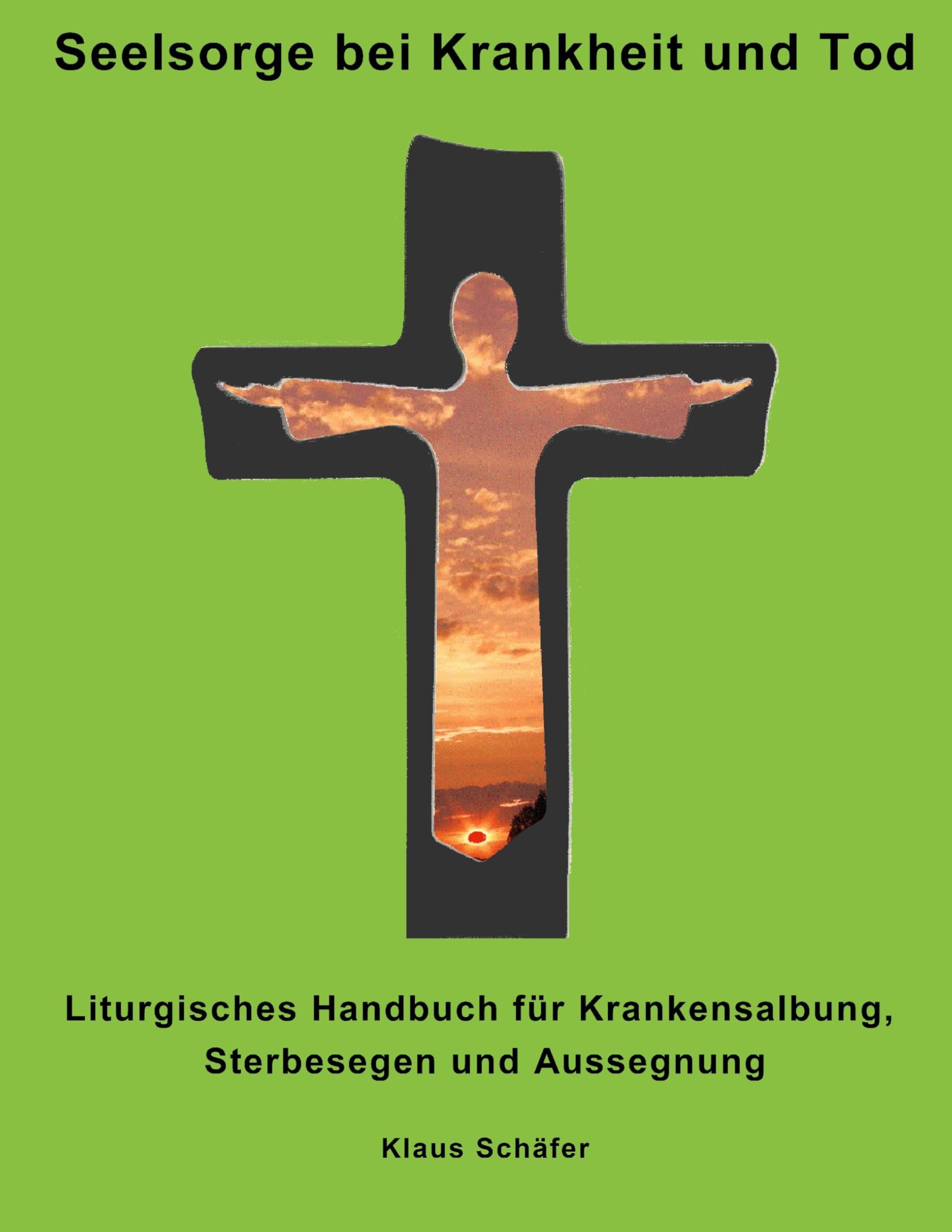 Seelsorge bei Krankheit und Tod: Liturgisches Handbuch für Krankensalbung, Sterbesegen und Aussegnung