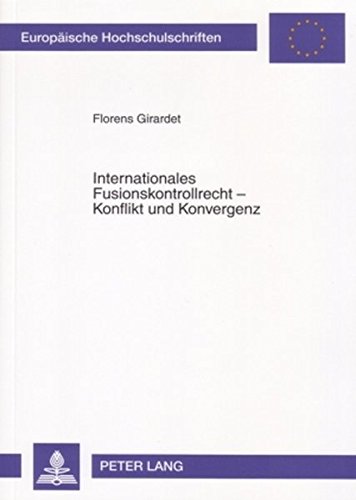 Internationales Fusionskontrollrecht - Konflikt und Konvergenz: Eine Untersuchung mit Schwerpunkt auf dem Europäischen und US-Amerikanischen ... / Publications Universitaires Européennes)