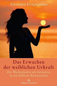 Das Erwachen der weiblichen Urkraft: Die Wechseljahre als Initiation in ein höheres Bewusstsein