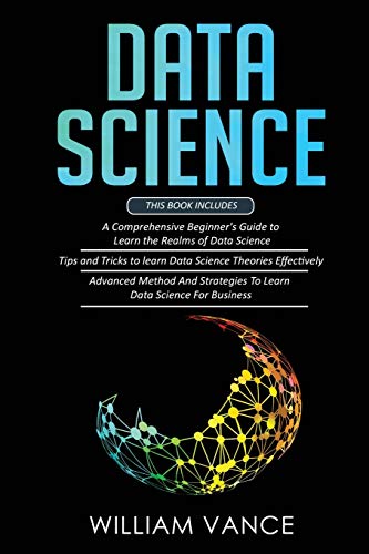 DATA SCIENCE: 3 Book in 1 - Beginner's Guide to Learn the Realms Of Data Science + Tips and Tricks to Learn The Theories Effectively+ Advanced Method Strategies For Business