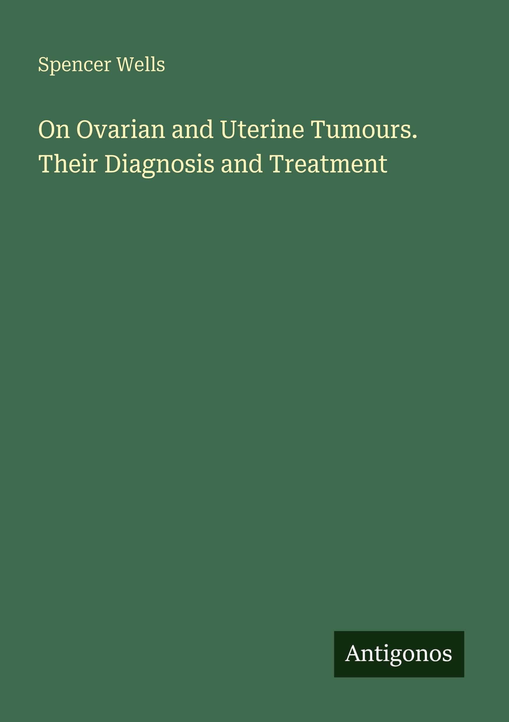 On Ovarian and Uterine Tumours. Their Diagnosis and Treatment