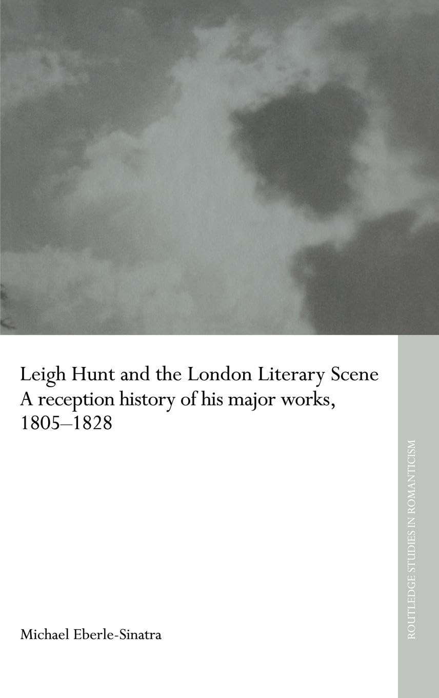 Leigh Hunt and the London Literary Scene: A Reception History of his Major Works, 1805-1828 (Routledge Studies in Romanticism)