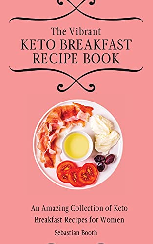 The Vibrant Keto Breakfast Recipe Book: An Amazing Collection of Keto Breakfast Recipes for Women