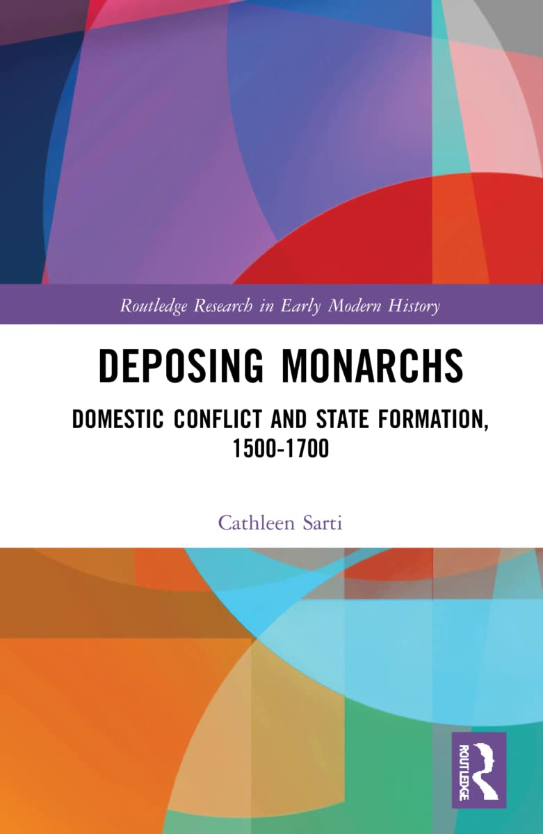 Deposing Monarchs: Domestic Conflict and State Formation, 1500-1700 (Routledge Research in Early Modern History)