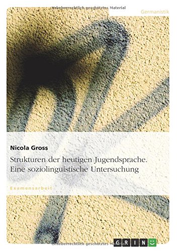 Strukturen der heutigen Jugendsprache. Eine soziolinguistische Untersuchung