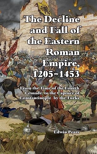 The Decline and Fall of the Eastern Roman Empire: From the Time of the Fourth Crusade to the Capture of Constantinople
