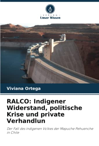 RALCO: Indigener Widerstand, politische Krise und private Verhandlun: Der Fall des indigenen Volkes der Mapuche Pehuenche in Chile