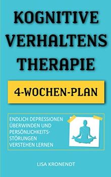 Kognitive Verhaltenstherapie: Endlich Depressionen überwinden und Persönlichkeitsstörungen verstehen lernen - Inklusive 4-Wochen-Plan