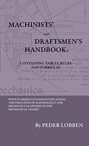 Machinists' And Draftsmen's Handbook - Containing Tables, Rules And Formulas - With Numerous Examples Explaining The Principles Of Mathematics And ... Book for All Interested in Mechanical Work