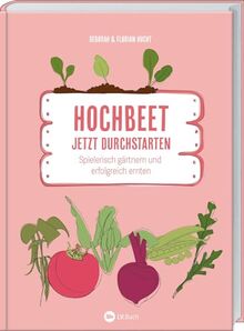 Hochbeet - Jetzt durchstarten!: Spielerisch Gärtnern und erfolgreich ernten. Ein Gartenbuch für alle, die mit ihrem Hochbeet loslegen wollen! Mit ... für eine ertragreiche Ernte.