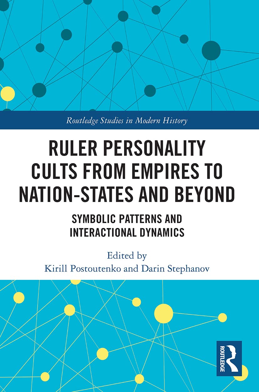Ruler Personality Cults from Empires to Nation-States and Beyond: Symbolic Patterns and Interactional Dynamics (Routledge Studies in Modern History)