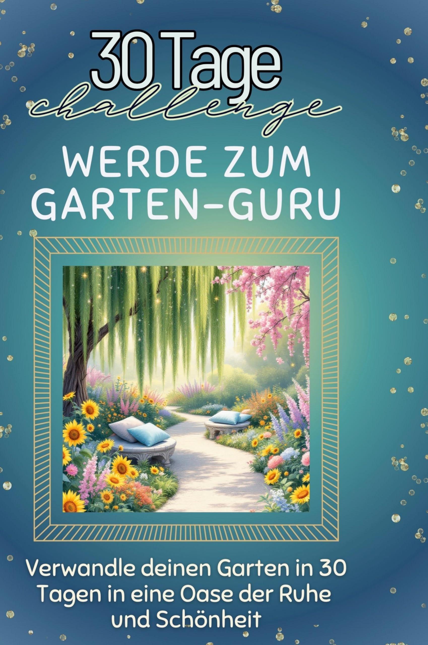 Werde zum Garten-Guru: Verwandle deinen Garten in 30 Tagen in eine Oase der Ruhe und Schönheit