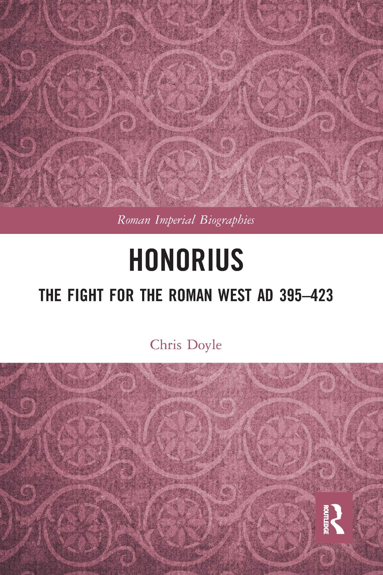Chris Doyle Honorius, The Fight For The Roman West Ad 395-423 (Roman Imperial Biographies)