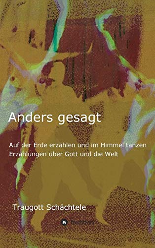 Anders gesagt: Auf der Erde erzählen und im Himmel tanzen. Erzählungen über Gott und die Welt