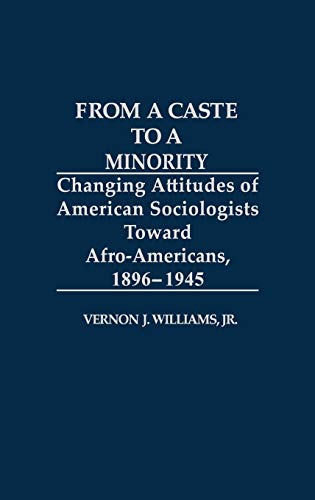 From a Caste to a Minority: Changing Attitudes of American Sociologists Toward Afro-Americans, 1896-1945 (Contributions in Afro-american & African Studies)