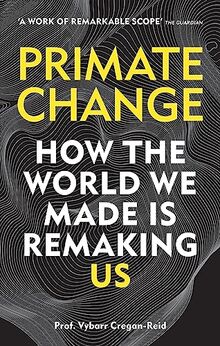 Primate Change: How the world we made is remaking us