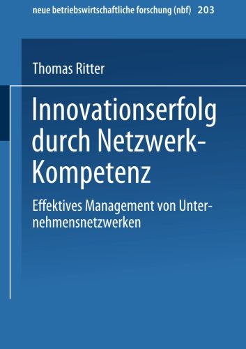 Innovationserfolg durch Netzwerk-Kompetenz. Effektives Management von Unternehmensnetzwerken. (neue betriebswirtschaftliche forschung (nbf))