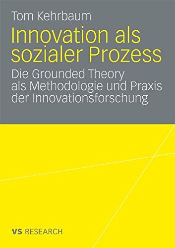 Innovation als sozialer Prozess: Die Grounded Theory als Methodologie ... Innovationsforschung