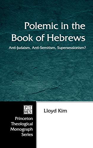 Polemic in the Book of Hebrews: Anti-Judaism, Anti-Semitism, Supersessionism? (Princeton Theological Monograph)