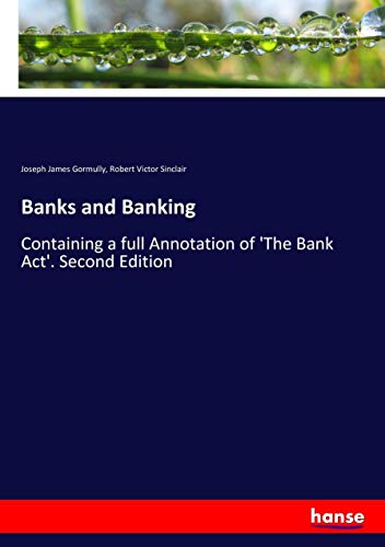 Banks and Banking: Containing a full Annotation of 'The Bank Act'. Second Edition