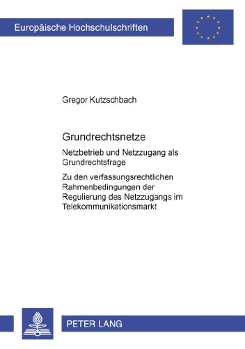 Grundrechtsnetze. Netzbetrieb und Netzzugang als Grundrechtsfrage. Zu den verfassungsrechtlichen Rahmenbedingungen der Regulierung des Netzzugangs im Telekommunikationsmarkt