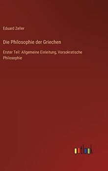 Die Philosophie der Griechen: Erster Teil: Allgemeine Einleitung, Vorsokratische Philosophie