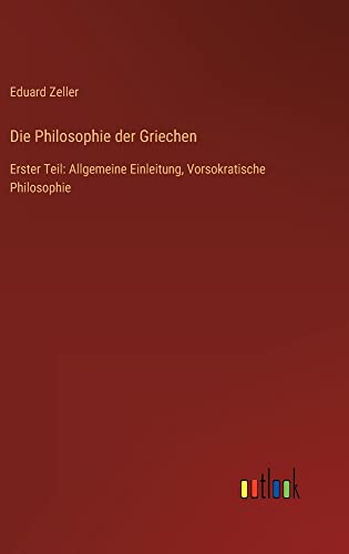 Die Philosophie der Griechen: Erster Teil: Allgemeine Einleitung, Vorsokratische Philosophie