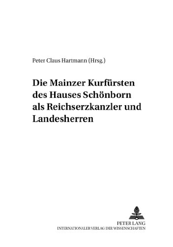 Die Mainzer Kurfürsten des Hauses Schönborn als Reichserzkanzler und Landesherren (Mainzer Studien Zur Neueren Geschichte,)