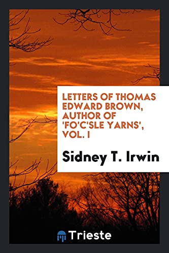 Letters of Thomas Edward Brown, author of 'Fo'c'sle yarns', Vol. I