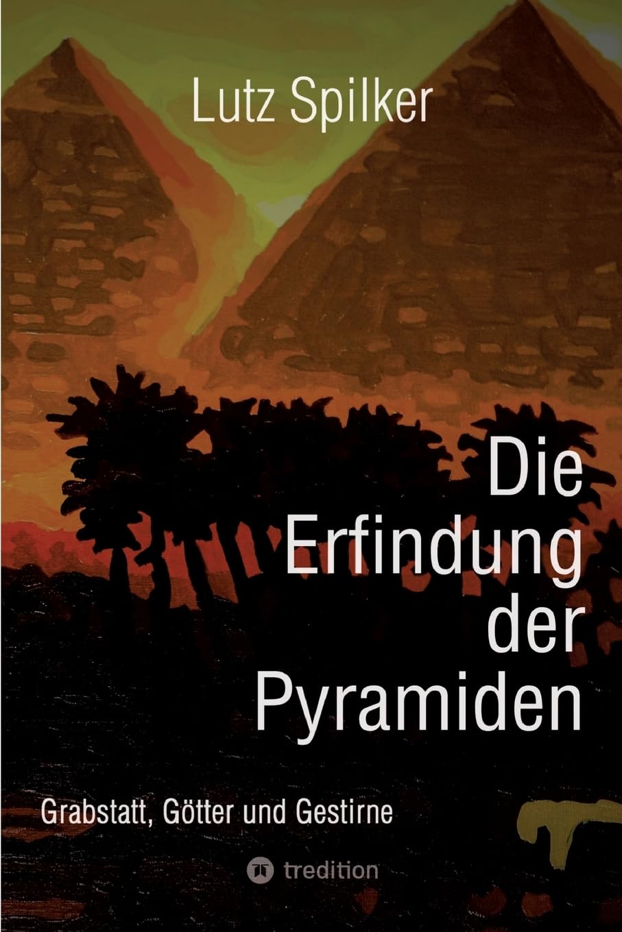 Die Erfindung der Pyramiden: Grabstatt, Götter und Gestirne