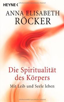 Die Spiritualität des Körpers: Mit Leib und Seele leben